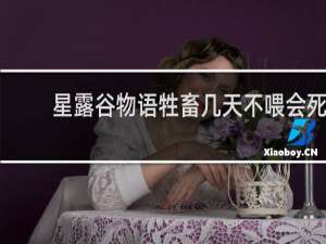 星露谷物语牲畜几天不喂会死