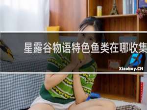 星露谷物语特色鱼类在哪收集