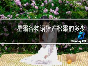 星露谷物语猪产松露的多少