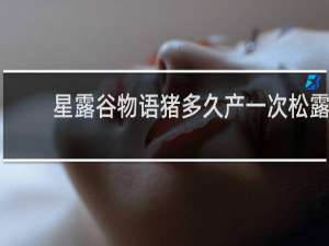 星露谷物语猪多久产一次松露