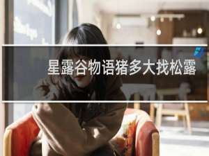 星露谷物语猪多大找松露