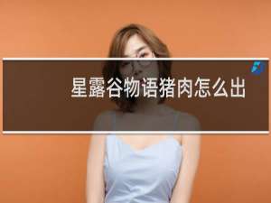 星露谷物语猪肉怎么出