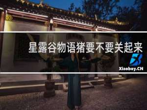 星露谷物语猪要不要关起来