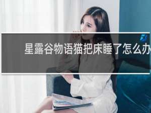 星露谷物语猫把床睡了怎么办