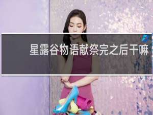 星露谷物语献祭完之后干嘛