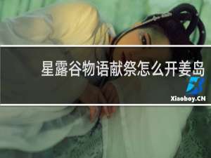星露谷物语献祭怎么开姜岛
