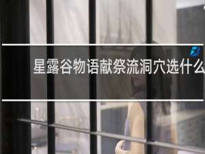 星露谷物语献祭流洞穴选什么