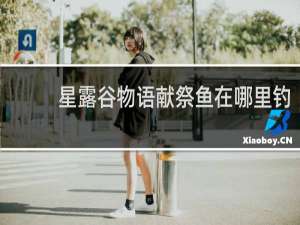 星露谷物语献祭鱼在哪里钓