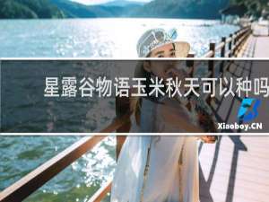 星露谷物语玉米秋天可以种吗