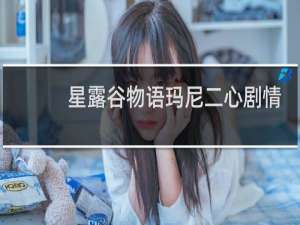 星露谷物语玛尼二心剧情