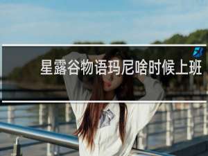 星露谷物语玛尼啥时候上班