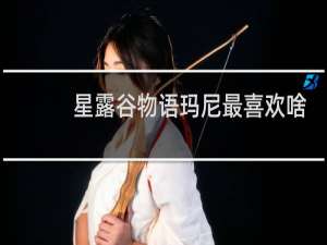 星露谷物语玛尼最喜欢啥