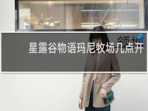 星露谷物语玛尼牧场几点开