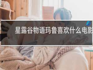 星露谷物语玛鲁喜欢什么电影