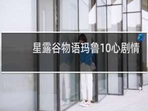 星露谷物语玛鲁10心剧情