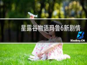 星露谷物语玛鲁6新剧情