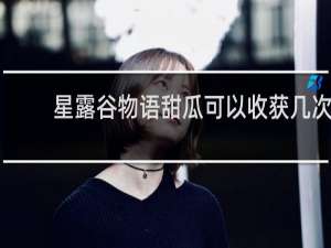 星露谷物语甜瓜可以收获几次