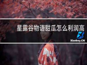 星露谷物语甜瓜怎么利润高