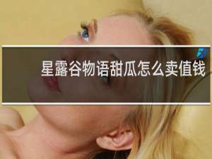 星露谷物语甜瓜怎么卖值钱