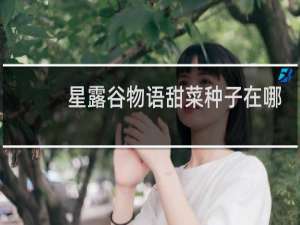 星露谷物语甜菜种子在哪