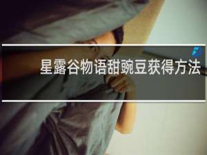 星露谷物语甜豌豆获得方法