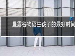星露谷物语生孩子的最好时间