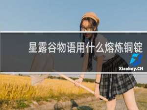 星露谷物语用什么熔炼铜锭