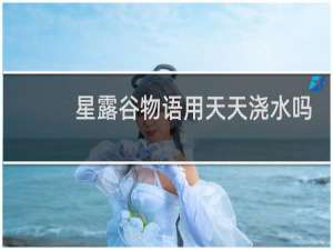 星露谷物语用天天浇水吗