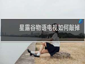 星露谷物语电视如何敲掉