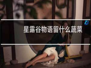 星露谷物语留什么蔬菜