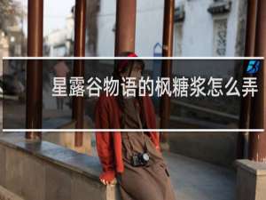 星露谷物语的枫糖浆怎么弄