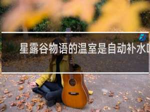 星露谷物语的温室是自动补水吗