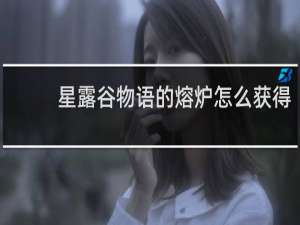 星露谷物语的熔炉怎么获得