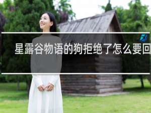 星露谷物语的狗拒绝了怎么要回来
