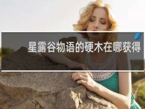星露谷物语的硬木在哪获得