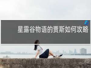 星露谷物语的贾斯如何攻略