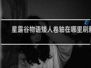 星露谷物语矮人卷轴在哪里刷新