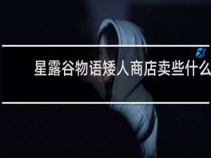 星露谷物语矮人商店卖些什么