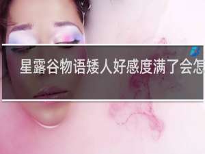 星露谷物语矮人好感度满了会怎样