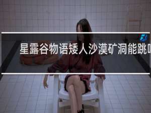 星露谷物语矮人沙漠矿洞能跳吗