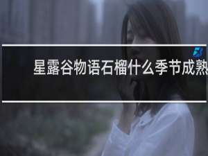 星露谷物语石榴什么季节成熟