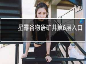 星露谷物语矿井第6层入口