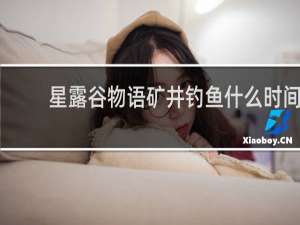 星露谷物语矿井钓鱼什么时间