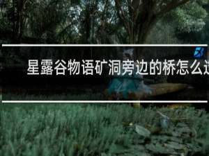 星露谷物语矿洞旁边的桥怎么过