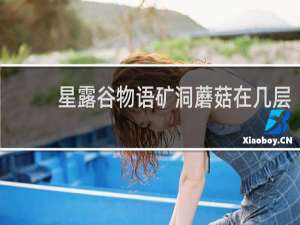 星露谷物语矿洞蘑菇在几层