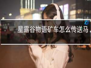 星露谷物语矿车怎么传送马