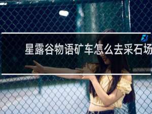 星露谷物语矿车怎么去采石场