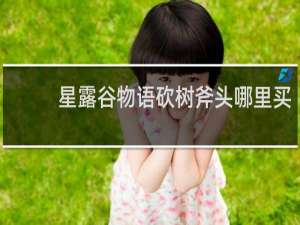 星露谷物语砍树斧头哪里买