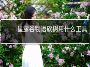 星露谷物语砍树用什么工具