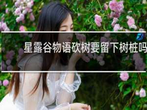 星露谷物语砍树要留下树桩吗